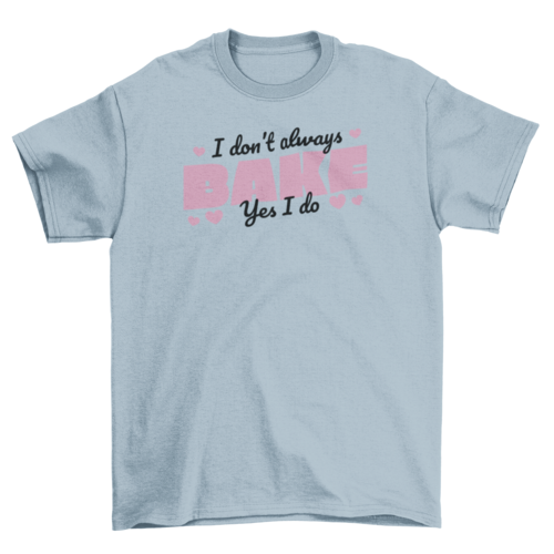 "I Don't Always Bake—Yes I Do" T-shirt